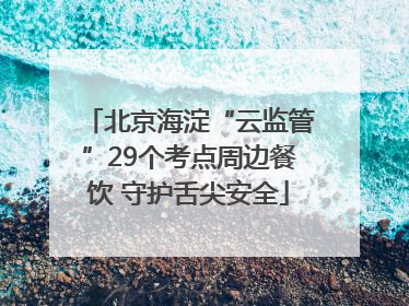 北京海淀“云监管”29个考点周边餐饮 守护舌尖安全