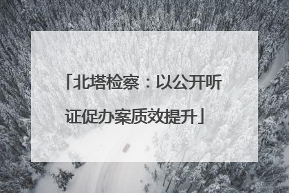 北塔检察：以公开听证促办案质效提升