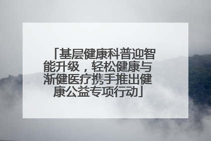 基层健康科普迎智能升级，轻松健康与渐健医疗携手推出健康公益专项行动