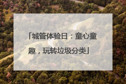 城管体验日：童心童趣，玩转垃圾分类