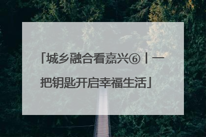 城乡融合看嘉兴⑥丨一把钥匙开启幸福生活