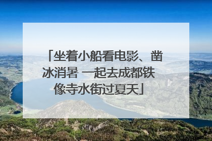 坐着小船看电影、凿冰消暑 一起去成都铁像寺水街过夏天