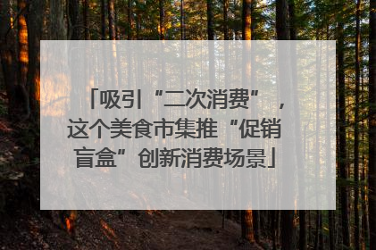 吸引“二次消费”，这个美食市集推“促销盲盒”创新消费场景
