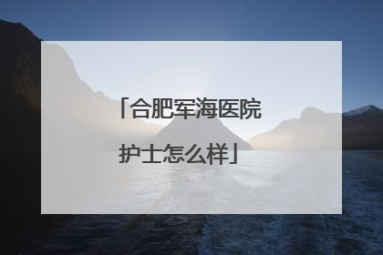 合肥军海医院护士怎么样