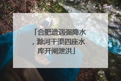 合肥遭遇强降水，滁河干渠四座水库开闸泄洪