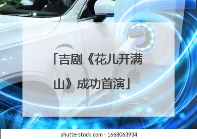 吉剧《花儿开满山》成功首演
