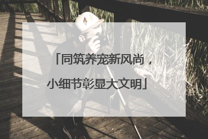 同筑养宠新风尚，小细节彰显大文明