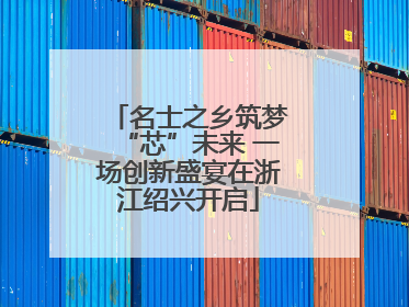 名士之乡筑梦“芯”未来 一场创新盛宴在浙江绍兴开启