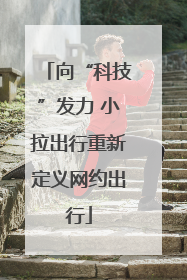 向“科技”发力 小拉出行重新定义网约出行