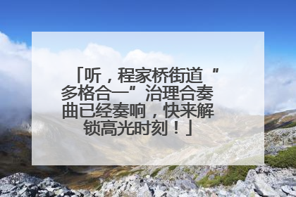 听，程家桥街道“多格合一”治理合奏曲已经奏响，快来解锁高光时刻！