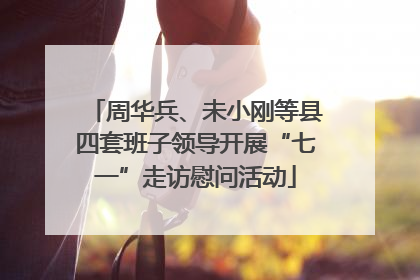 周华兵、未小刚等县四套班子领导开展“七一”走访慰问活动