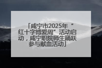 咸宁市2025年“红十字博爱周”活动启动，咸宁职院师生踊跃参与献血活动
