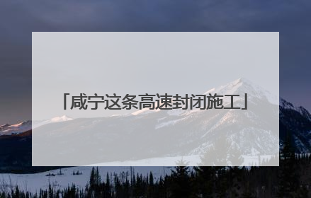 咸宁这条高速封闭施工