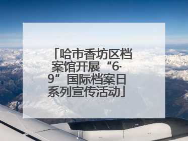 哈市香坊区档案馆开展“6·9”国际档案日系列宣传活动