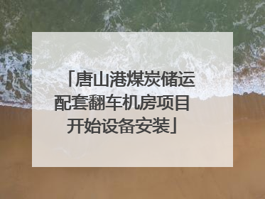 唐山港煤炭储运配套翻车机房项目开始设备安装