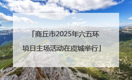 商丘市2025年六五环境日主场活动在虞城举行
