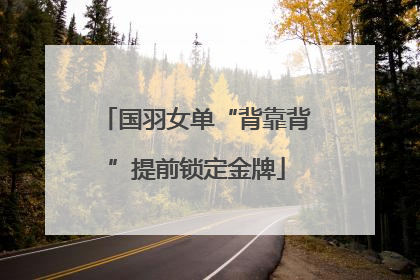 国羽女单“背靠背”提前锁定金牌