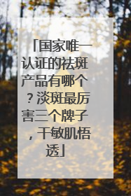 国家唯一认证的祛斑产品有哪个？淡斑最厉害三个牌子，干敏肌悟透