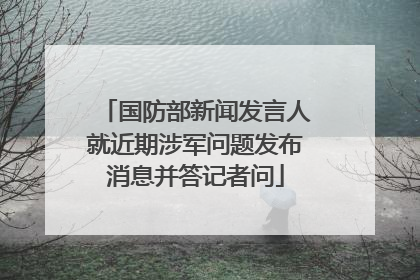 国防部新闻发言人就近期涉军问题发布消息并答记者问