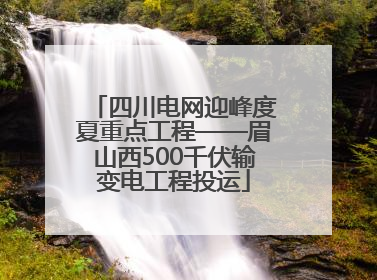 四川电网迎峰度夏重点工程——眉山西500千伏输变电工程投运