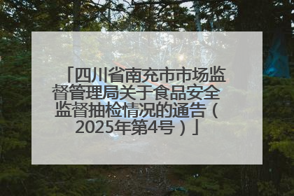 四川省南充市市场监督管理局关于食品安全监督抽检情况的通告（2025年第4号）