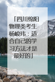四川绵阳物理类考生杨峻玮：适合自己的学习方法才是最好的