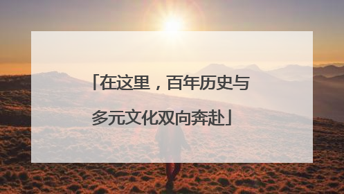 在这里，百年历史与多元文化双向奔赴