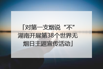 对第一支烟说“不” 湖南开展第38个世界无烟日主题宣传活动