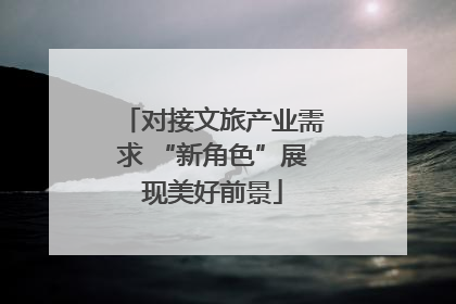 对接文旅产业需求 “新角色”展现美好前景