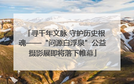 寻千年文脉 守护历史根魂——“问源白浮泉”公益摄影展即将落下帷幕