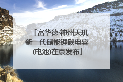 富华德·神州天玑新一代储能锂碳电容(电池)在京发布