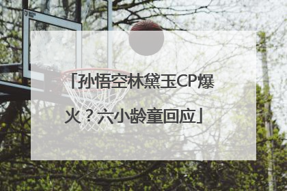 孙悟空林黛玉CP爆火？六小龄童回应