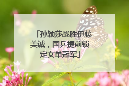 孙颖莎战胜伊藤美诚，国乒提前锁定女单冠军