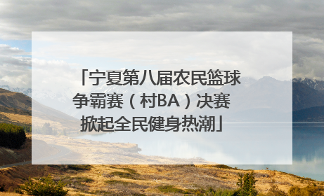 宁夏第八届农民篮球争霸赛（村BA）决赛掀起全民健身热潮