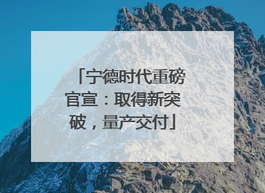 宁德时代重磅官宣：取得新突破，量产交付