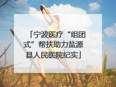 宁波医疗“组团式”帮扶助力盐源县人民医院纪实