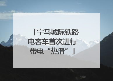 宁马城际铁路电客车首次进行带电“热滑”