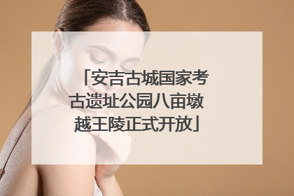 安吉古城国家考古遗址公园八亩墩越王陵正式开放