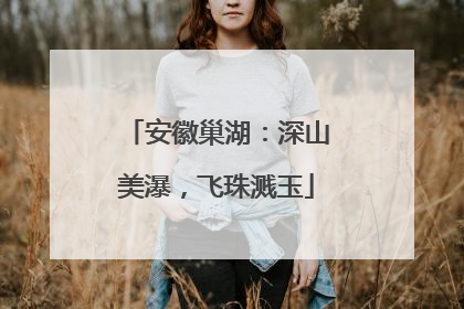 安徽巢湖：深山美瀑，飞珠溅玉