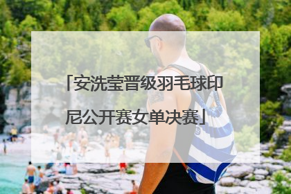 安洗莹晋级羽毛球印尼公开赛女单决赛