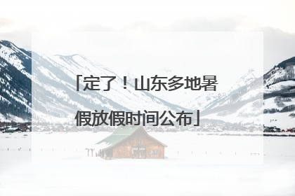 定了！山东多地暑假放假时间公布
