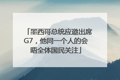墨西哥总统应邀出席G7，他同一个人的会晤全体国民关注