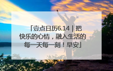 壹点日历6.14｜把快乐的心情，融入生活的每一天每一刻！早安