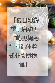 夏日幻游季，启动！“屿见闽南”打造体验式非遗博物馆
