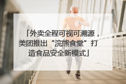 外卖全程可视可溯源，美团推出“浣熊食堂”打造食品安全新模式