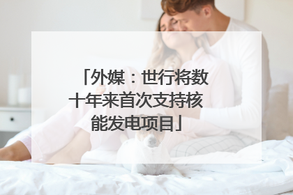 外媒：世行将数十年来首次支持核能发电项目