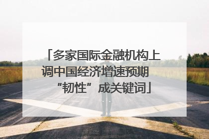 多家国际金融机构上调中国经济增速预期 “韧性”成关键词