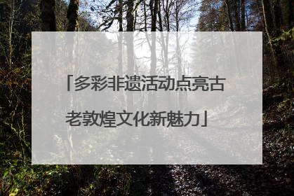多彩非遗活动点亮古老敦煌文化新魅力