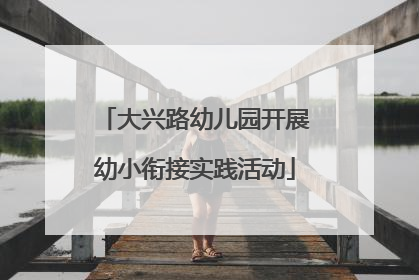 大兴路幼儿园开展幼小衔接实践活动