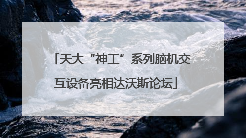天大“神工”系列脑机交互设备亮相达沃斯论坛